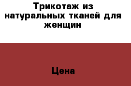 Трикотаж из натуральных тканей для женщин.  › Цена ­ 390 - Красноярский край, Железногорск г. Одежда, обувь и аксессуары » Женская одежда и обувь   